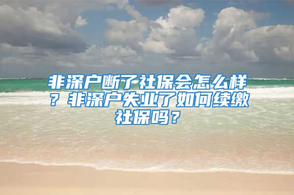 非深戶斷了社保會(huì)怎么樣？非深戶失業(yè)了如何續(xù)繳社保嗎？