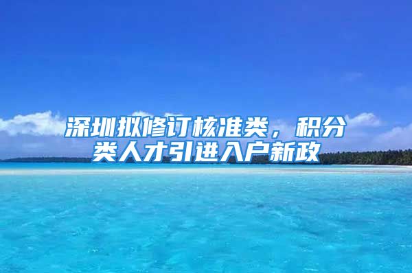 深圳擬修訂核準(zhǔn)類，積分類人才引進(jìn)入戶新政