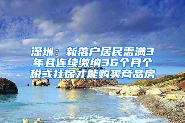 深圳：新落戶居民需滿3年且連續(xù)繳納36個(gè)月個(gè)稅或社保才能購(gòu)買(mǎi)商品房