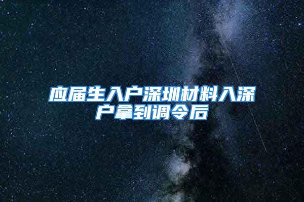 應屆生入戶深圳材料入深戶拿到調令后