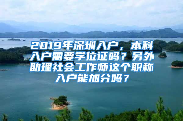 2019年深圳入戶，本科入戶需要學位證嗎？另外助理社會工作師這個職稱入戶能加分嗎？