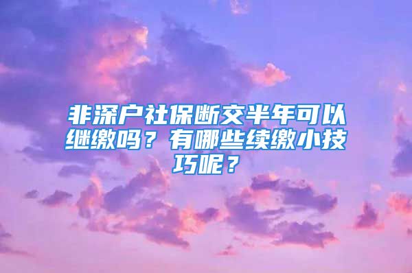 非深戶社保斷交半年可以繼繳嗎？有哪些續(xù)繳小技巧呢？