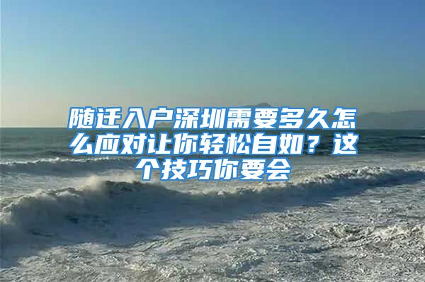 隨遷入戶深圳需要多久怎么應(yīng)對讓你輕松自如？這個技巧你要會