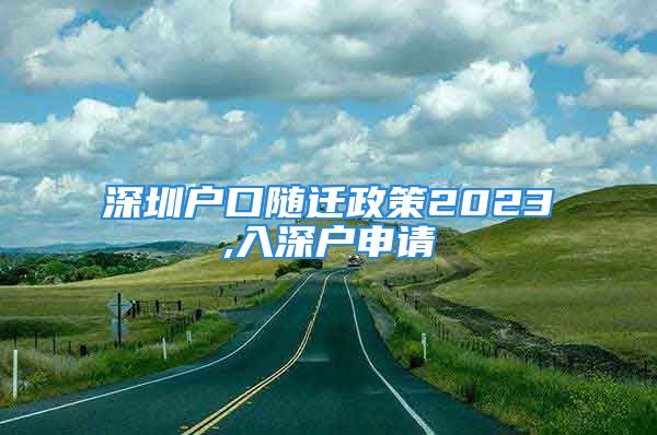 深圳戶口隨遷政策2023,入深戶申請