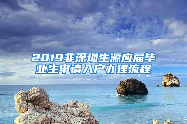 2019非深圳生源應屆畢業(yè)生申請入戶辦理流程