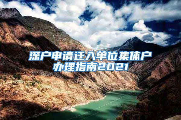 深戶申請遷入單位集體戶辦理指南2021