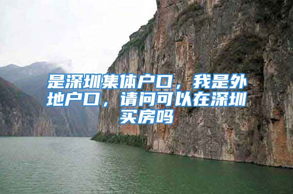 是深圳集體戶口，我是外地戶口，請問可以在深圳買房嗎