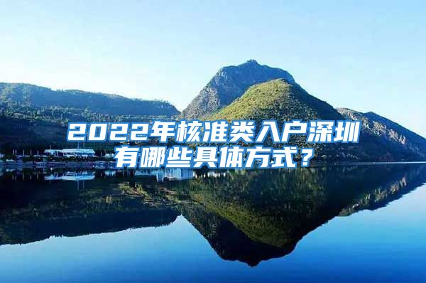 2022年核準類入戶深圳有哪些具體方式？