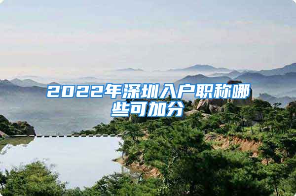 2022年深圳入戶職稱哪些可加分