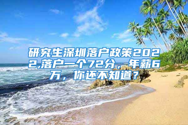 研究生深圳落戶政策2022,落戶一個72分，年薪6萬，你還不知道？