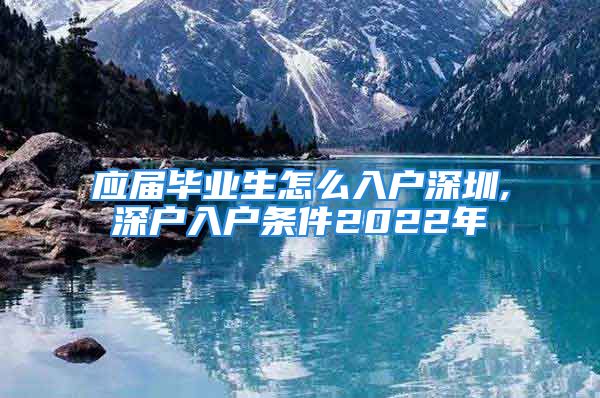 應屆畢業(yè)生怎么入戶深圳,深戶入戶條件2022年