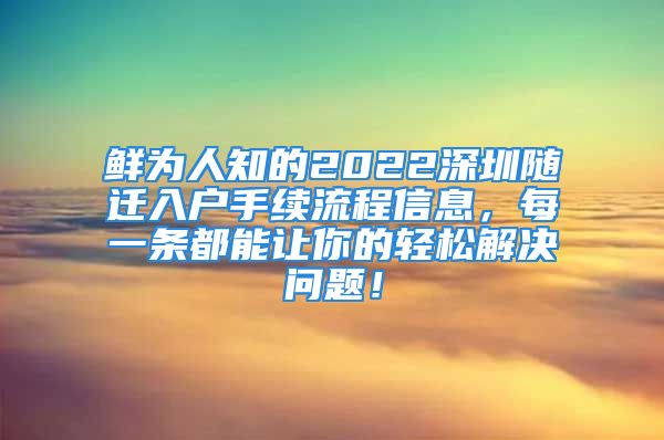 鮮為人知的2022深圳隨遷入戶手續(xù)流程信息，每一條都能讓你的輕松解決問題！