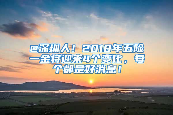 @深圳人！2018年五險一金將迎來4個變化，每個都是好消息！