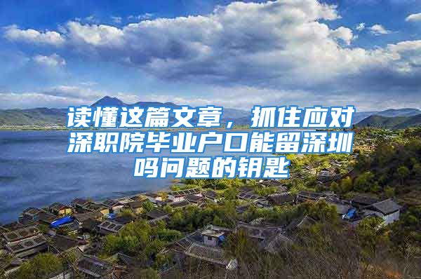 讀懂這篇文章，抓住應(yīng)對(duì)深職院畢業(yè)戶(hù)口能留深圳嗎問(wèn)題的鑰匙