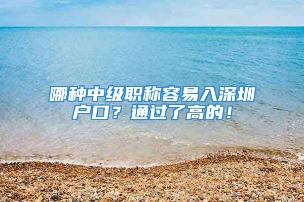 哪種中級職稱容易入深圳戶口？通過了高的！