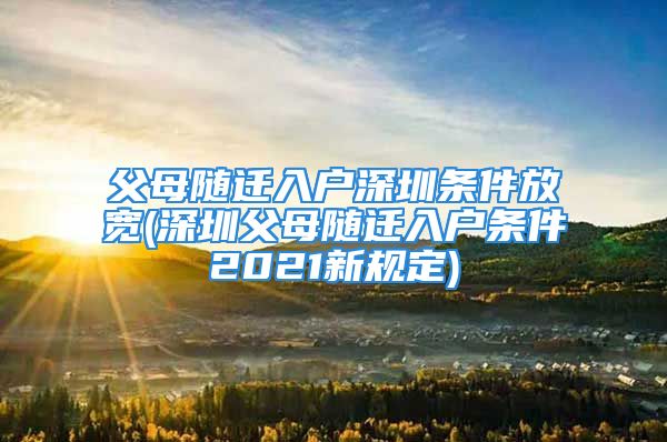 父母隨遷入戶深圳條件放寬(深圳父母隨遷入戶條件2021新規(guī)定)