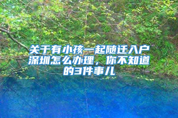 關于有小孩一起隨遷入戶深圳怎么辦理，你不知道的3件事兒