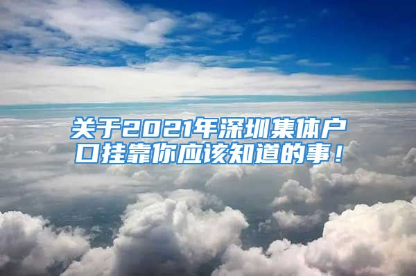 關(guān)于2021年深圳集體戶口掛靠你應(yīng)該知道的事！