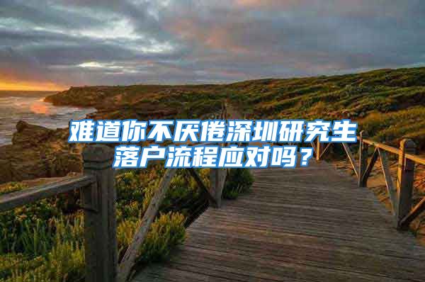 難道你不厭倦深圳研究生落戶流程應(yīng)對嗎？