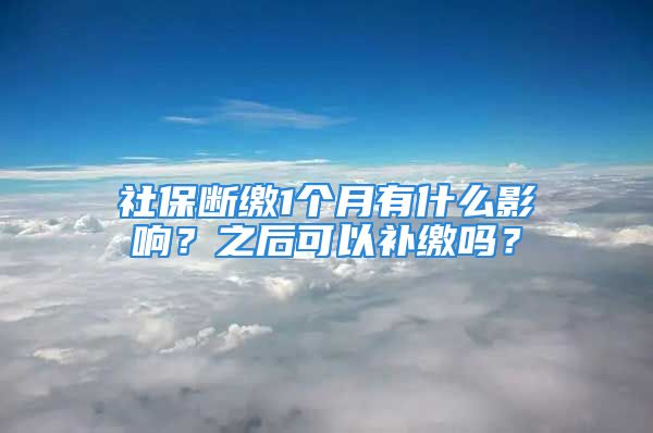 社保斷繳1個月有什么影響？之后可以補(bǔ)繳嗎？