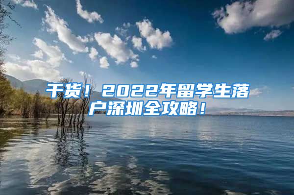 干貨！2022年留學(xué)生落戶深圳全攻略！