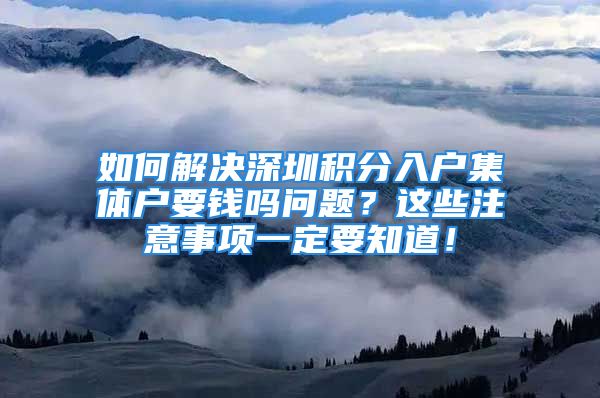 如何解決深圳積分入戶集體戶要錢嗎問題？這些注意事項一定要知道！