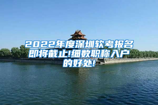 2022年度深圳軟考報(bào)名即將截止!細(xì)數(shù)職稱(chēng)入戶(hù)的好處!