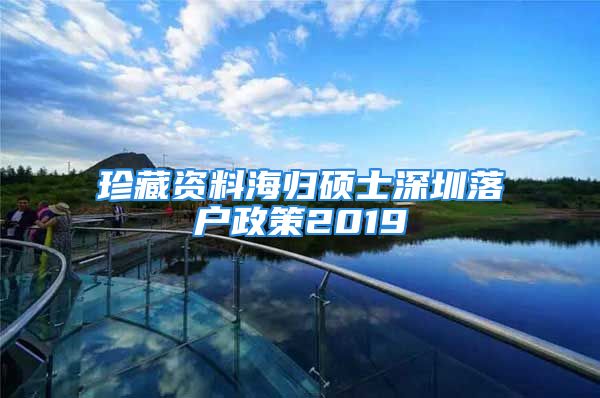 珍藏資料海歸碩士深圳落戶政策2019