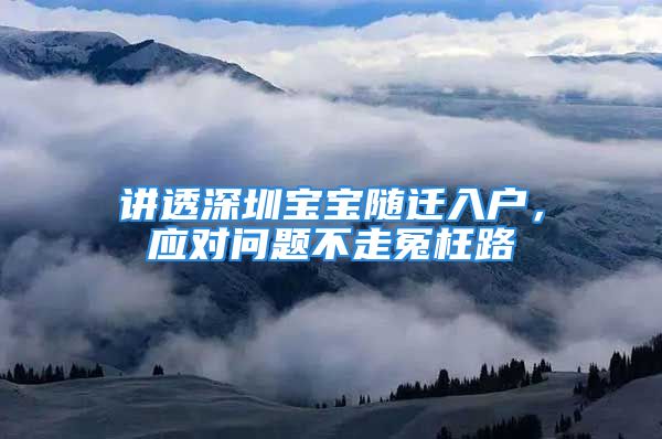 講透深圳寶寶隨遷入戶，應(yīng)對問題不走冤枉路