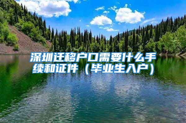 深圳遷移戶口需要什么手續(xù)和證件（畢業(yè)生入戶）