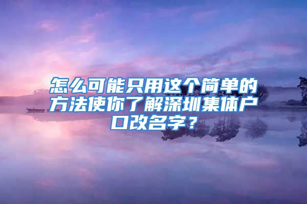 怎么可能只用這個簡單的方法使你了解深圳集體戶口改名字？