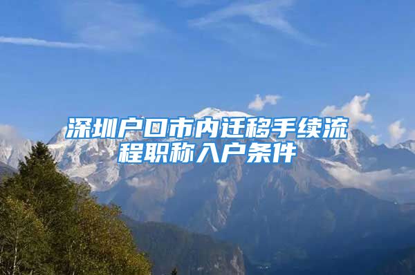 深圳戶口市內(nèi)遷移手續(xù)流程職稱入戶條件