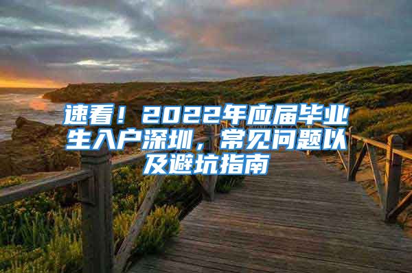 速看！2022年應屆畢業(yè)生入戶深圳，常見問題以及避坑指南