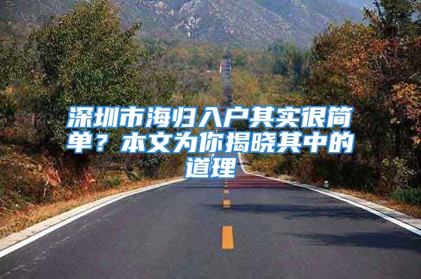 深圳市海歸入戶其實(shí)很簡單？本文為你揭曉其中的道理