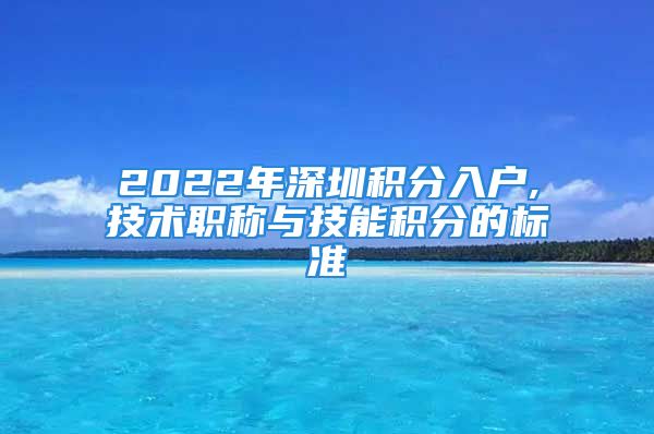 2022年深圳積分入戶,技術(shù)職稱與技能積分的標(biāo)準(zhǔn)