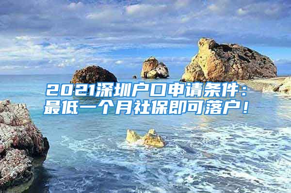 2021深圳戶口申請(qǐng)條件：最低一個(gè)月社保即可落戶！