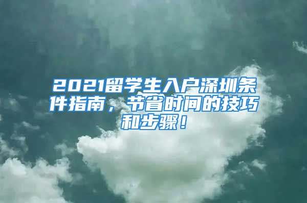 2021留學(xué)生入戶深圳條件指南，節(jié)省時間的技巧和步驟！