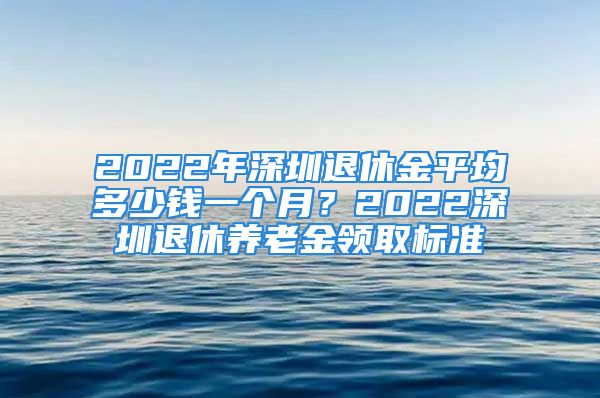 2022年深圳退休金平均多少錢一個月？2022深圳退休養(yǎng)老金領(lǐng)取標(biāo)準(zhǔn)