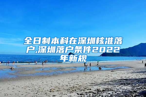 全日制本科在深圳核準(zhǔn)落戶,深圳落戶條件2022年新規(guī)