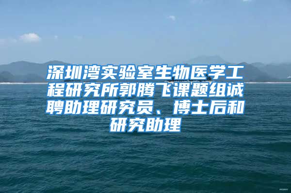 深圳灣實驗室生物醫(yī)學(xué)工程研究所郭騰飛課題組誠聘助理研究員、博士后和研究助理