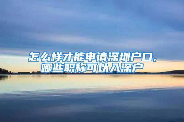 怎么樣才能申請深圳戶口,哪些職稱可以入深戶