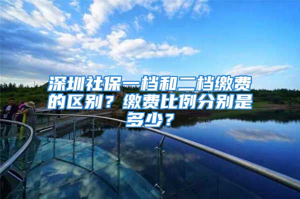 深圳社保一檔和二檔繳費(fèi)的區(qū)別？繳費(fèi)比例分別是多少？