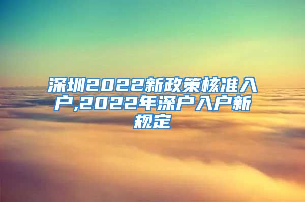 深圳2022新政策核準(zhǔn)入戶(hù),2022年深戶(hù)入戶(hù)新規(guī)定