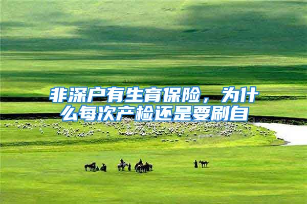 非深戶有生育保險(xiǎn)，為什么每次產(chǎn)檢還是要刷自