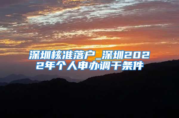 深圳核準(zhǔn)落戶_深圳2022年個人申辦調(diào)干條件