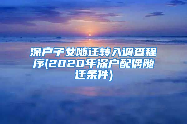 深戶子女隨遷轉入調查程序(2020年深戶配偶隨遷條件)