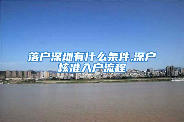 落戶深圳有什么條件,深戶核準(zhǔn)入戶流程