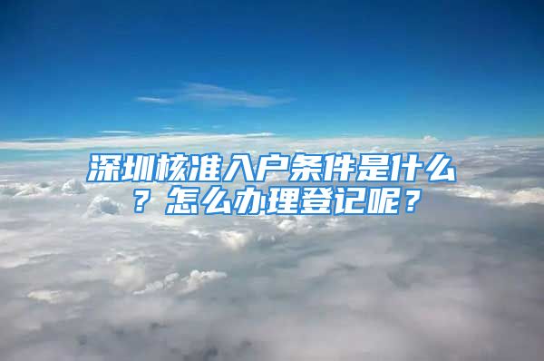 深圳核準(zhǔn)入戶條件是什么？怎么辦理登記呢？