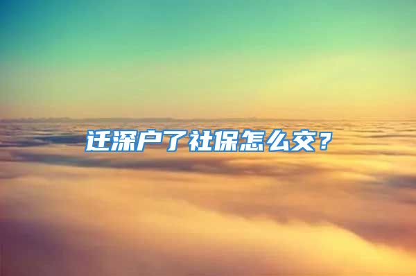 遷深戶了社保怎么交？