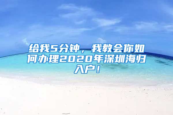 給我5分鐘，我教會(huì)你如何辦理2020年深圳海歸入戶！